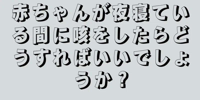 赤ちゃんが夜寝ている間に咳をしたらどうすればいいでしょうか？