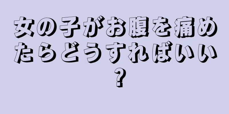 女の子がお腹を痛めたらどうすればいい？