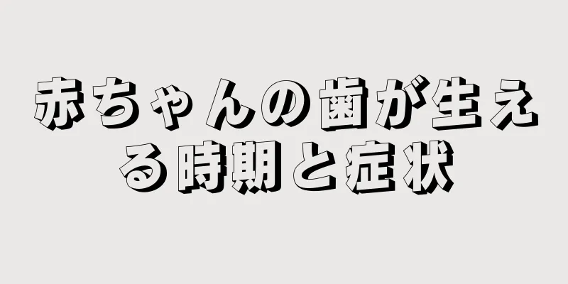 赤ちゃんの歯が生える時期と症状