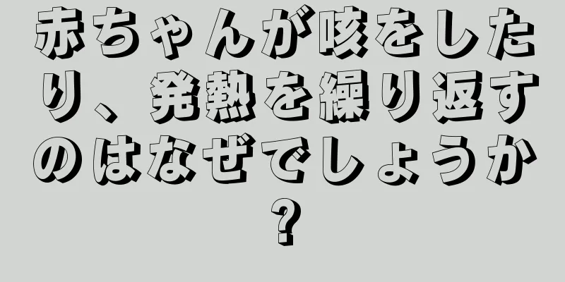 赤ちゃんが咳をしたり、発熱を繰り返すのはなぜでしょうか?