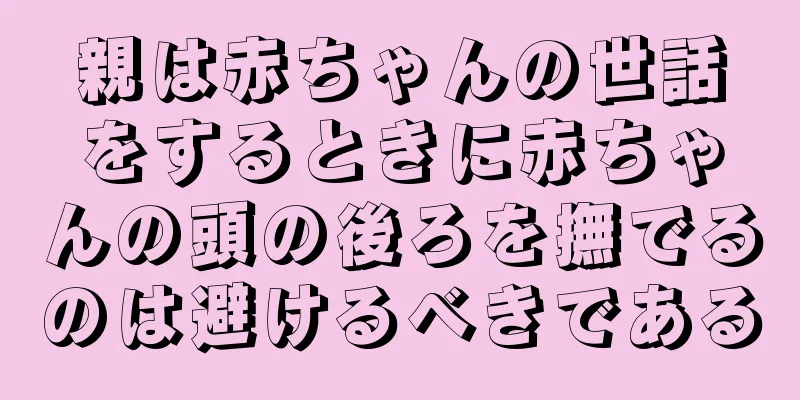 親は赤ちゃんの世話をするときに赤ちゃんの頭の後ろを撫でるのは避けるべきである