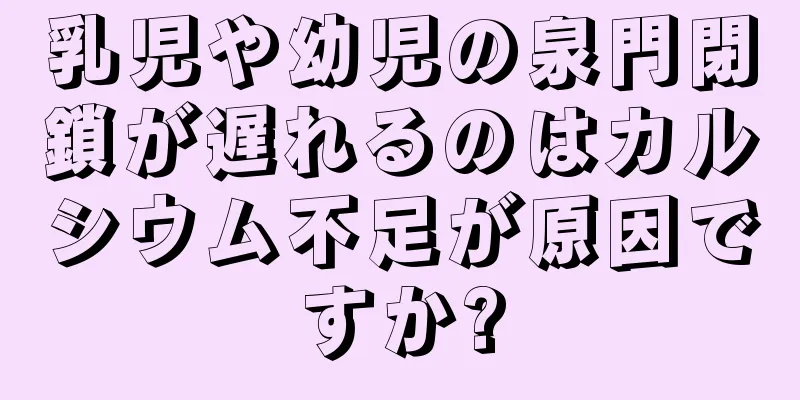 乳児や幼児の泉門閉鎖が遅れるのはカルシウム不足が原因ですか?