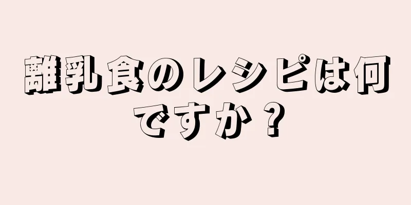 離乳食のレシピは何ですか？