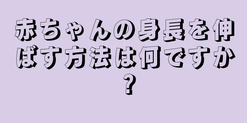 赤ちゃんの身長を伸ばす方法は何ですか？