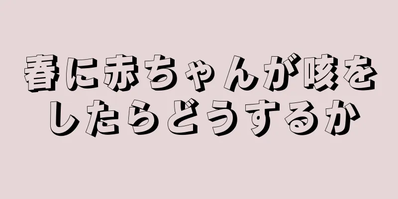 春に赤ちゃんが咳をしたらどうするか