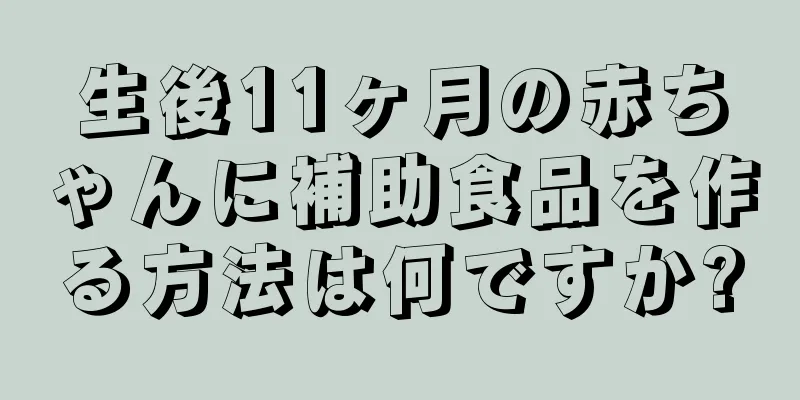 生後11ヶ月の赤ちゃんに補助食品を作る方法は何ですか?