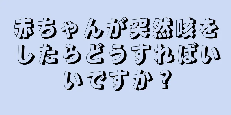 赤ちゃんが突然咳をしたらどうすればいいですか？