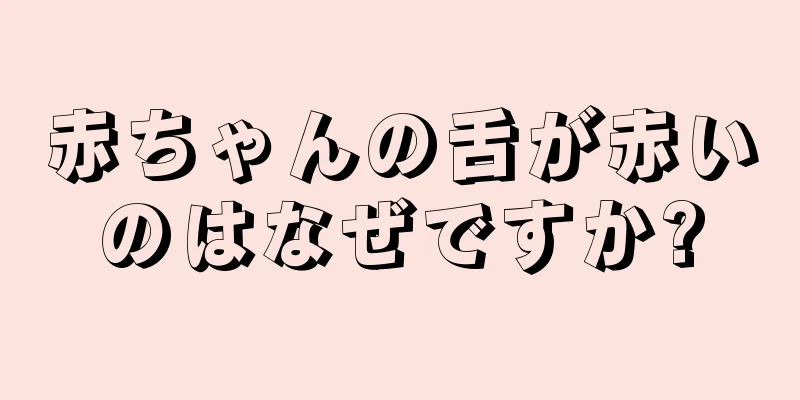 赤ちゃんの舌が赤いのはなぜですか?