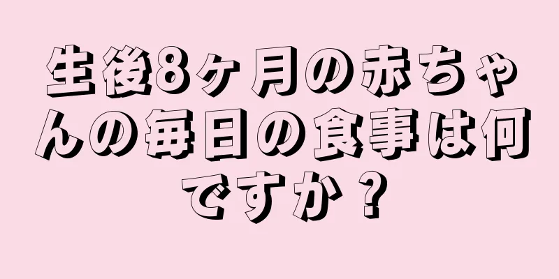生後8ヶ月の赤ちゃんの毎日の食事は何ですか？