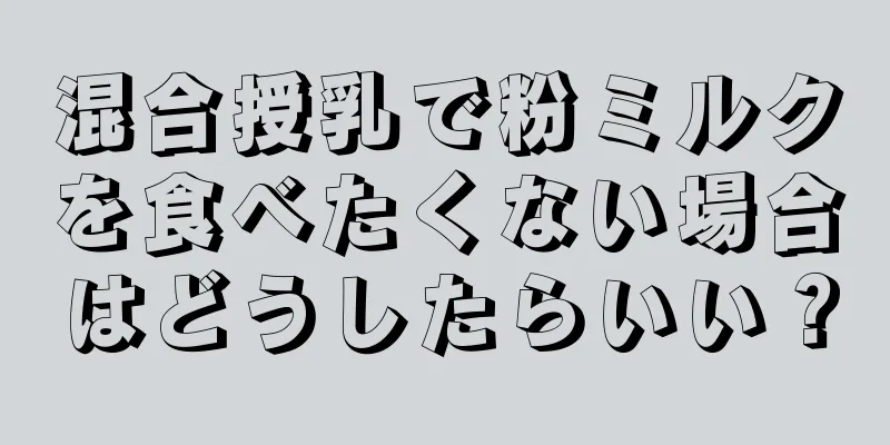 混合授乳で粉ミルクを食べたくない場合はどうしたらいい？