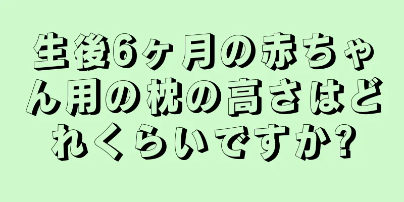 生後6ヶ月の赤ちゃん用の枕の高さはどれくらいですか?
