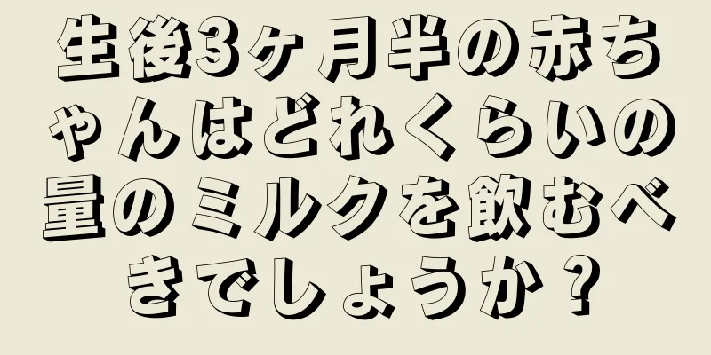 生後3ヶ月半の赤ちゃんはどれくらいの量のミルクを飲むべきでしょうか？