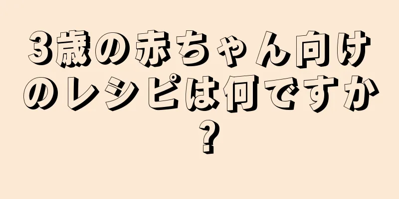 3歳の赤ちゃん向けのレシピは何ですか？