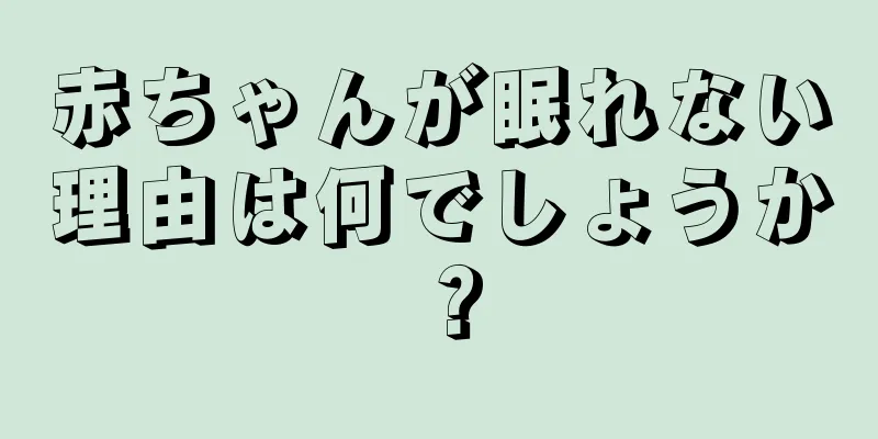 赤ちゃんが眠れない理由は何でしょうか？