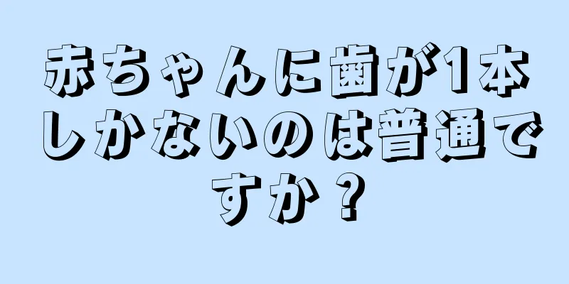 赤ちゃんに歯が1本しかないのは普通ですか？