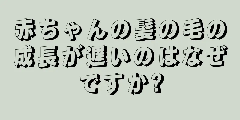 赤ちゃんの髪の毛の成長が遅いのはなぜですか?