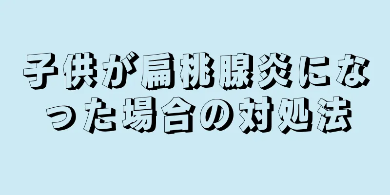 子供が扁桃腺炎になった場合の対処法