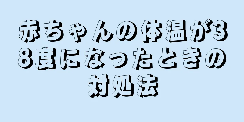 赤ちゃんの体温が38度になったときの対処法