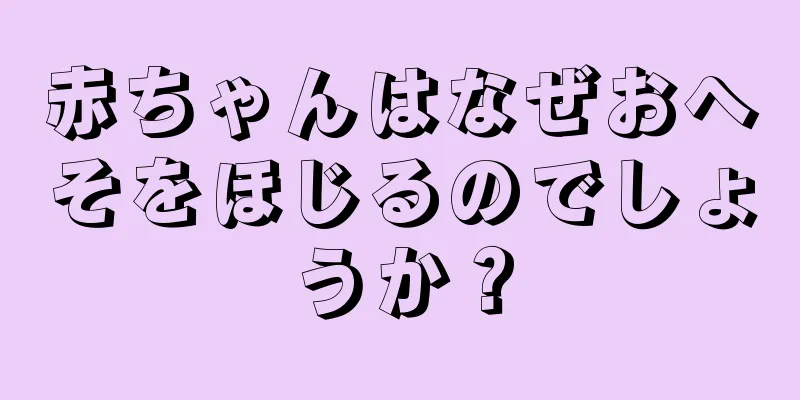 赤ちゃんはなぜおへそをほじるのでしょうか？