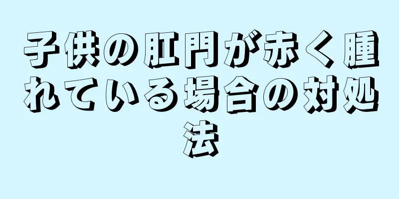 子供の肛門が赤く腫れている場合の対処法