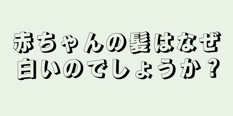 赤ちゃんの髪はなぜ白いのでしょうか？