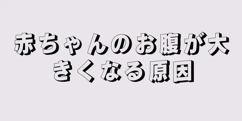 赤ちゃんのお腹が大きくなる原因