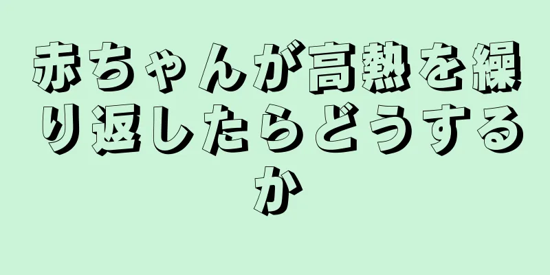 赤ちゃんが高熱を繰り返したらどうするか