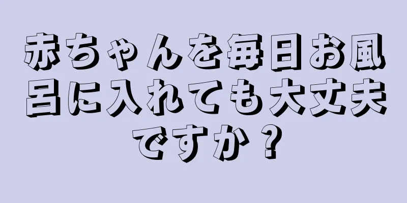 赤ちゃんを毎日お風呂に入れても大丈夫ですか？