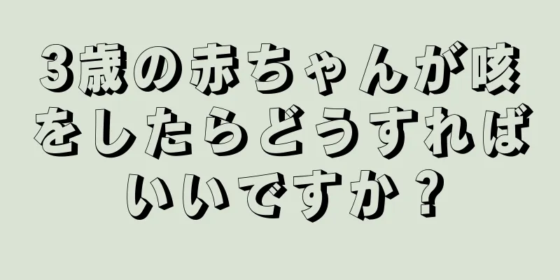 3歳の赤ちゃんが咳をしたらどうすればいいですか？