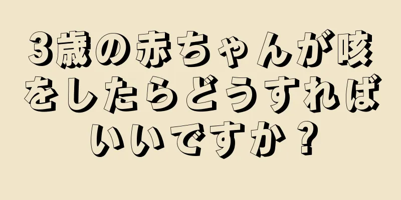 3歳の赤ちゃんが咳をしたらどうすればいいですか？