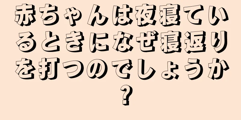 赤ちゃんは夜寝ているときになぜ寝返りを打つのでしょうか？
