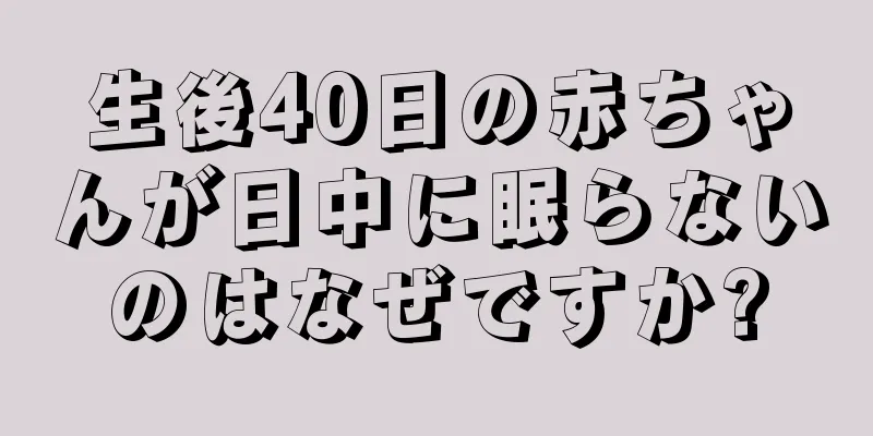 生後40日の赤ちゃんが日中に眠らないのはなぜですか?