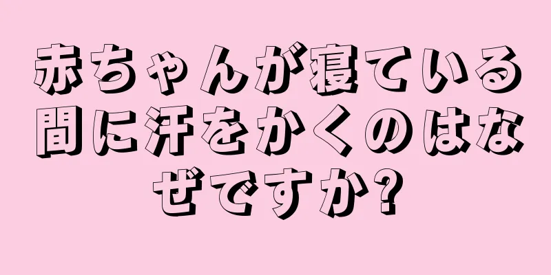 赤ちゃんが寝ている間に汗をかくのはなぜですか?
