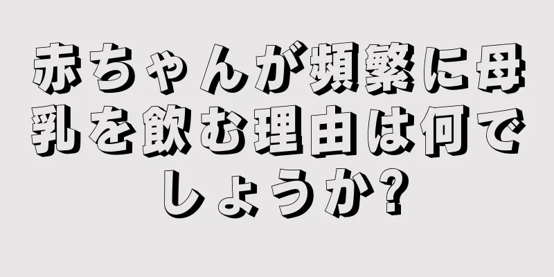 赤ちゃんが頻繁に母乳を飲む理由は何でしょうか?