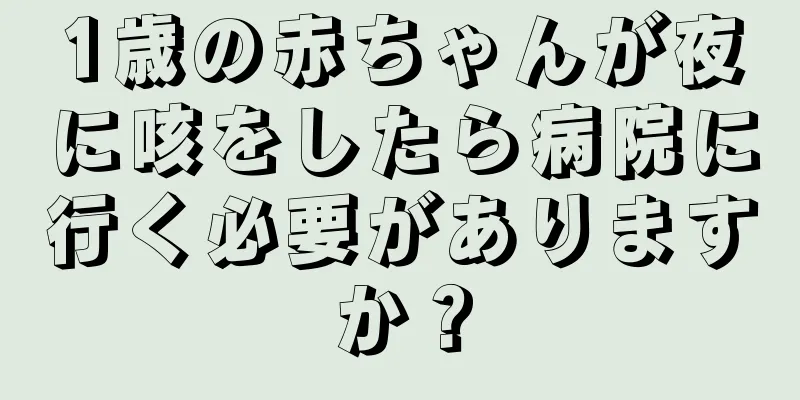 1歳の赤ちゃんが夜に咳をしたら病院に行く必要がありますか？