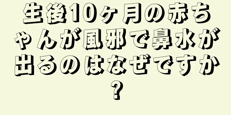 生後10ヶ月の赤ちゃんが風邪で鼻水が出るのはなぜですか?