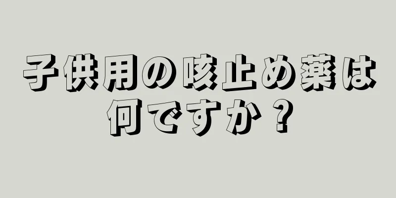 子供用の咳止め薬は何ですか？