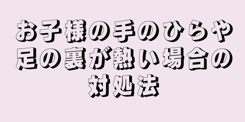お子様の手のひらや足の裏が熱い場合の対処法
