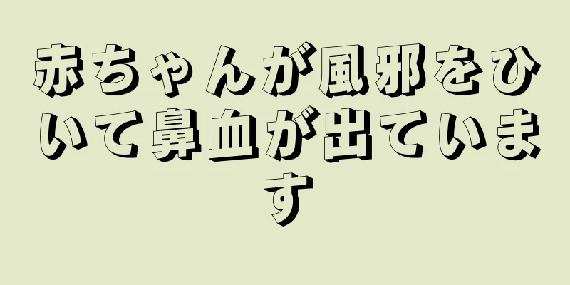 赤ちゃんが風邪をひいて鼻血が出ています