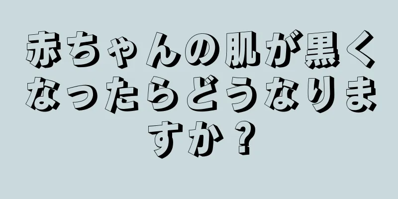 赤ちゃんの肌が黒くなったらどうなりますか？