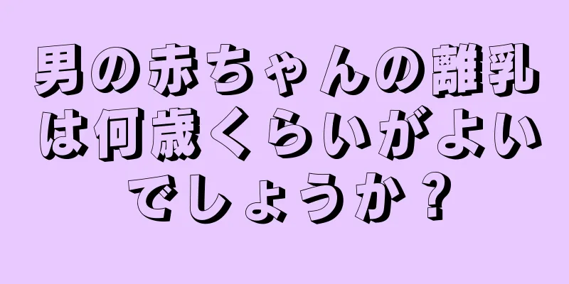 男の赤ちゃんの離乳は何歳くらいがよいでしょうか？