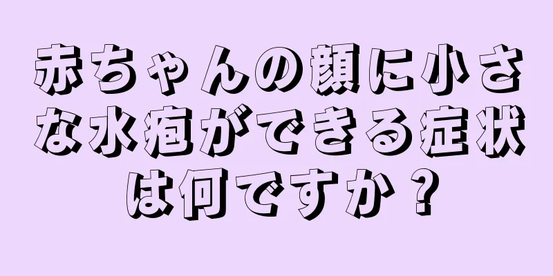 赤ちゃんの顔に小さな水疱ができる症状は何ですか？