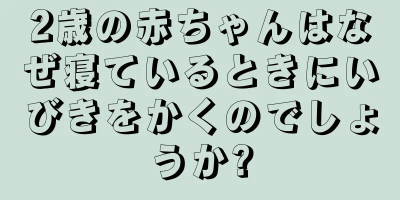 2歳の赤ちゃんはなぜ寝ているときにいびきをかくのでしょうか?