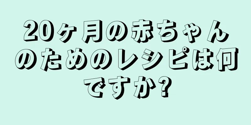 20ヶ月の赤ちゃんのためのレシピは何ですか?