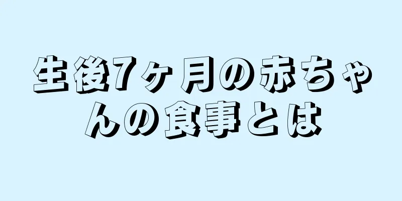 生後7ヶ月の赤ちゃんの食事とは
