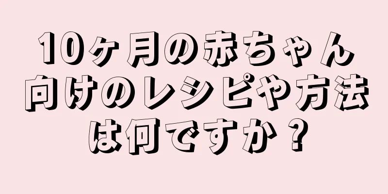 10ヶ月の赤ちゃん向けのレシピや方法は何ですか？