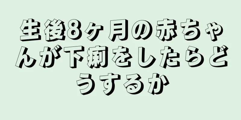 生後8ヶ月の赤ちゃんが下痢をしたらどうするか