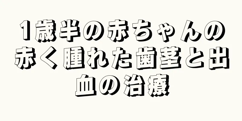 1歳半の赤ちゃんの赤く腫れた歯茎と出血の治療
