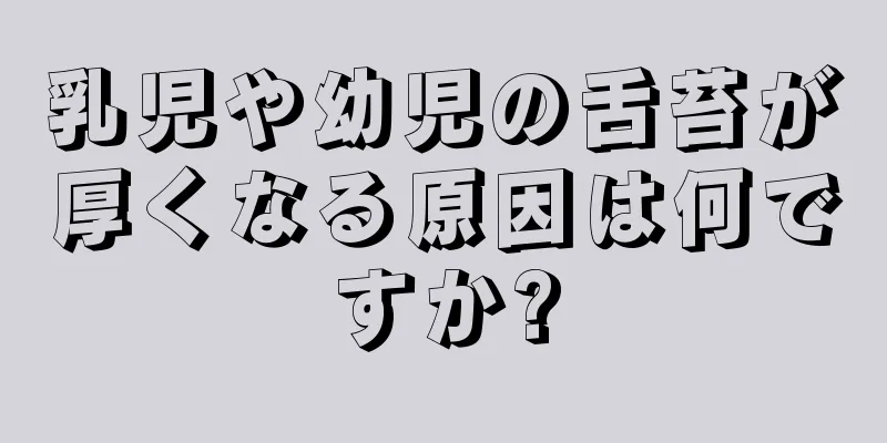 乳児や幼児の舌苔が厚くなる原因は何ですか?