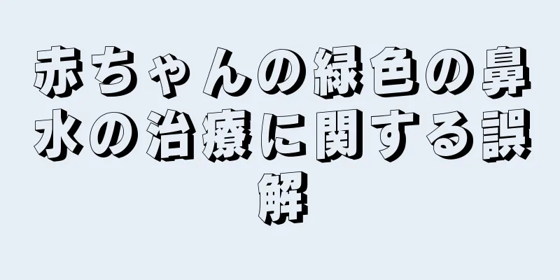 赤ちゃんの緑色の鼻水の治療に関する誤解